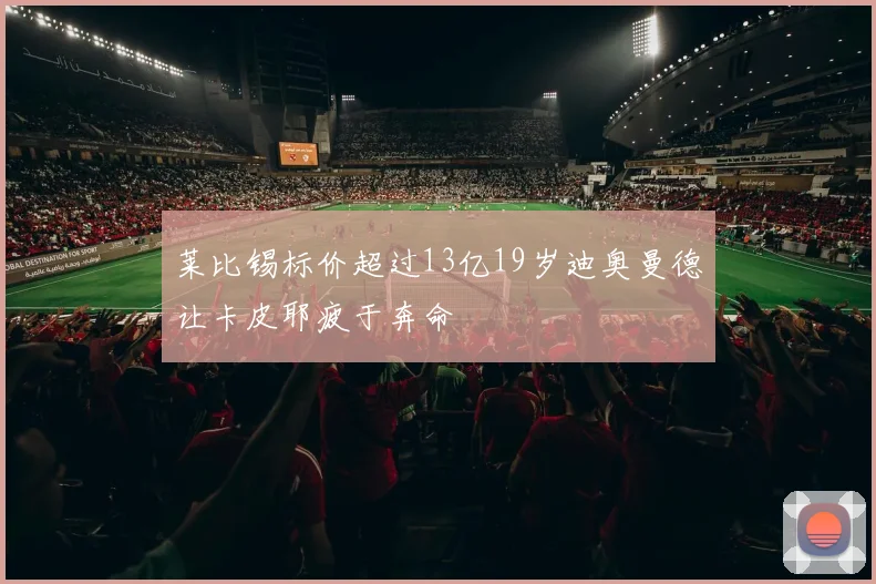 莱比锡标价超过13亿19岁迪奥曼德让卡皮耶疲于奔命