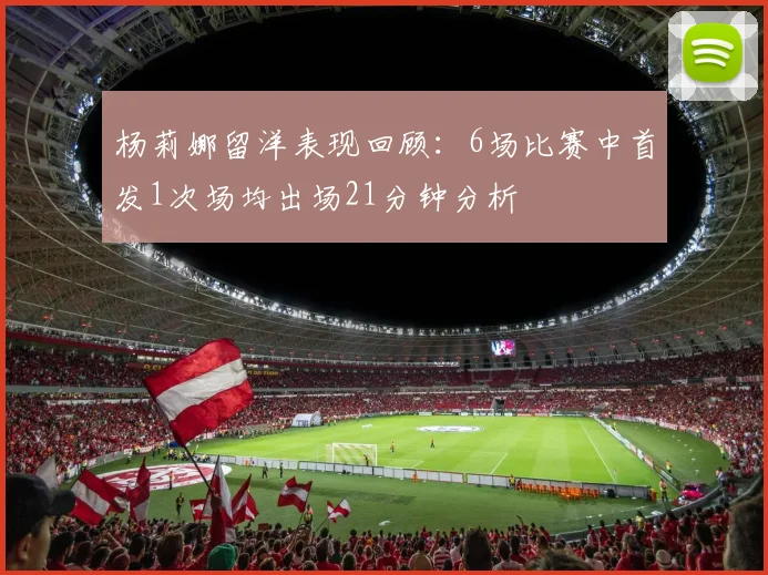 杨莉娜留洋表现回顾：6场比赛中首发1次场均出场21分钟分析